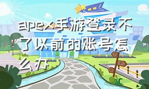 apex手游登录不了以前的账号怎么办