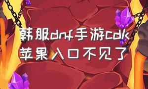 韩服dnf手游cdk苹果入口不见了