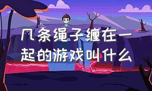 几条绳子缠在一起的游戏叫什么