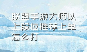 联盟手游大师以上段位推荐上单怎么打