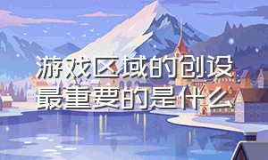 游戏区域的创设最重要的是什么