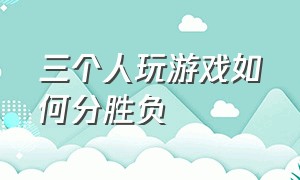 三个人玩游戏如何分胜负