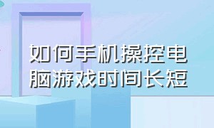 如何手机操控电脑游戏时间长短