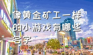 像黄金矿工一样的小游戏有哪些名字