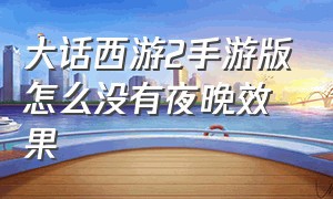 大话西游2手游版怎么没有夜晚效果