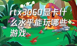 rtx3060显卡什么水平能玩哪些游戏