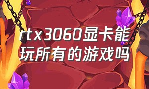 rtx3060显卡能玩所有的游戏吗