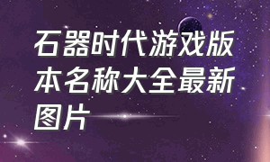 石器时代游戏版本名称大全最新图片