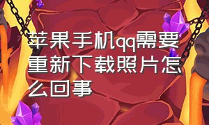 苹果手机qq需要重新下载照片怎么回事