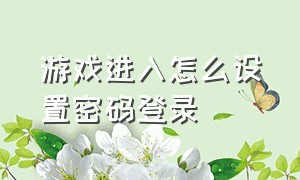 游戏进入怎么设置密码登录