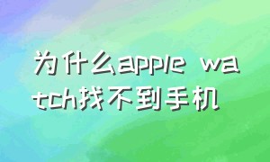 为什么apple watch找不到手机