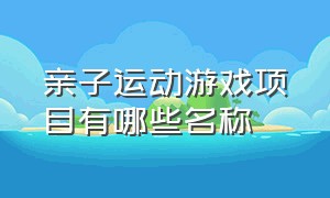 亲子运动游戏项目有哪些名称