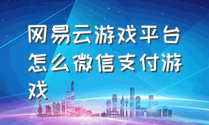 网易云游戏平台怎么微信支付游戏