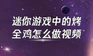 迷你游戏中的烤全鸡怎么做视频