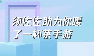 须佐佐助为你暖了一杯茶手游