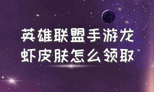 英雄联盟手游龙虾皮肤怎么领取