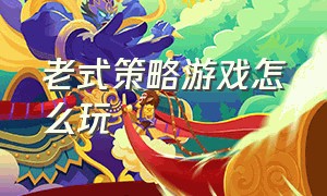 老式策略游戏怎么玩