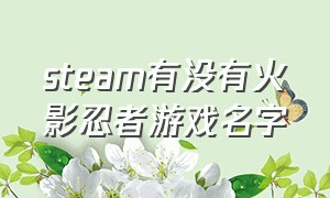 steam有没有火影忍者游戏名字