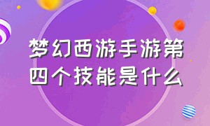 梦幻西游手游第四个技能是什么