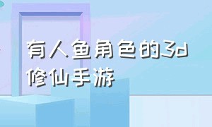 有人鱼角色的3d修仙手游