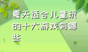 夏天适合儿童玩的十大游戏有哪些