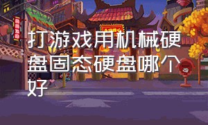 打游戏用机械硬盘固态硬盘哪个好