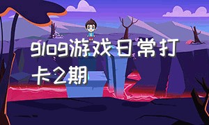 glog游戏日常打卡2期