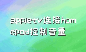 appletv连接homepod控制音量