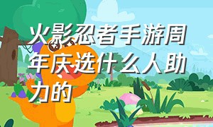 火影忍者手游周年庆选什么人助力的