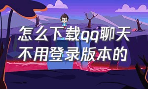 怎么下载qq聊天不用登录版本的