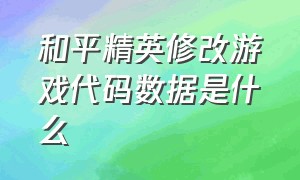 和平精英修改游戏代码数据是什么