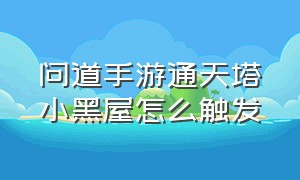 问道手游通天塔小黑屋怎么触发