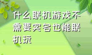 什么联机游戏不需要实名也能联机玩