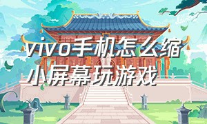 vivo手机怎么缩小屏幕玩游戏