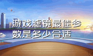 游戏滤镜最佳参数是多少合适