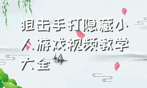 狙击手打隐藏小人游戏视频教学大全