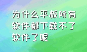 为什么平板所有软件都下载不了软件了呢