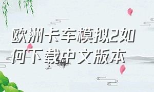 欧洲卡车模拟2如何下载中文版本