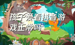 孩子爱看抖音游戏正常吗