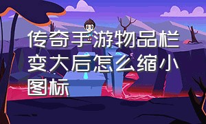 传奇手游物品栏变大后怎么缩小图标