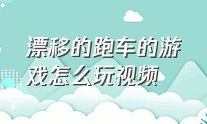 漂移的跑车的游戏怎么玩视频