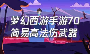 梦幻西游手游70简易高法伤武器