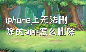 iphone上无法删除的app怎么删除