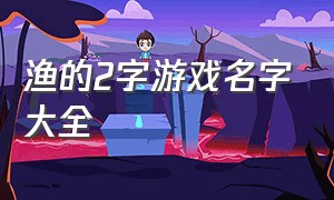 渔的2字游戏名字大全