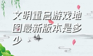 文明重启游戏地图最新版本是多少