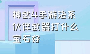 神武4手游法系伙伴武器打什么宝石好