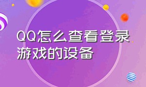 QQ怎么查看登录游戏的设备