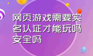 网页游戏需要实名认证才能玩吗安全吗