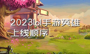 2023lol手游英雄上线顺序