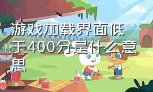 游戏加载界面低于400分是什么意思